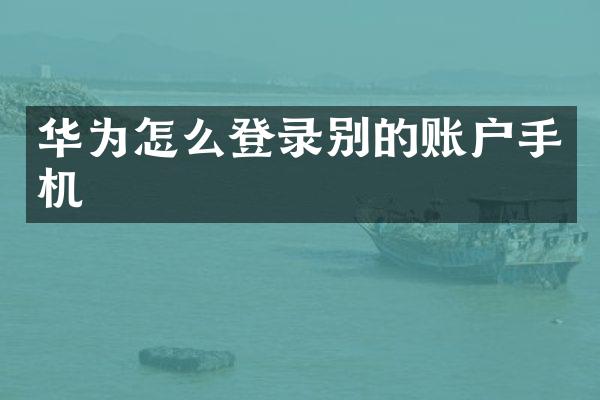 华为怎么登录别的账户手机