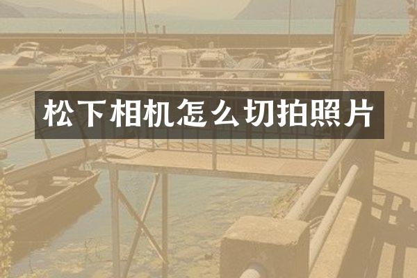 松下相机怎么切拍照片