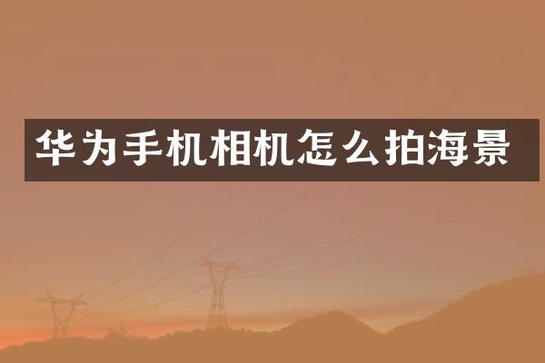 华为手机相机怎么拍海景