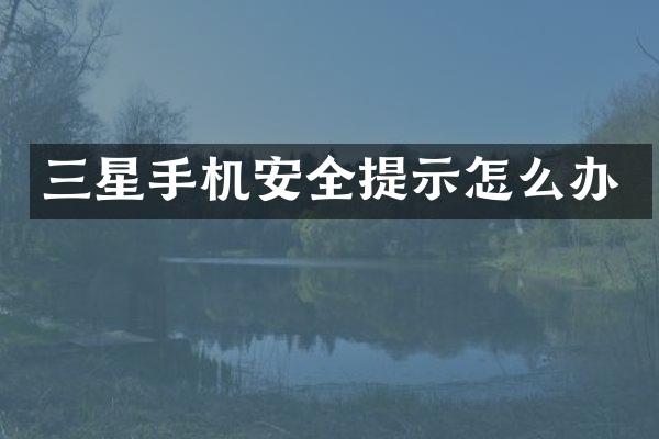 三星手机安全提示怎么办