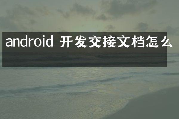 android 开发交接文档怎么写