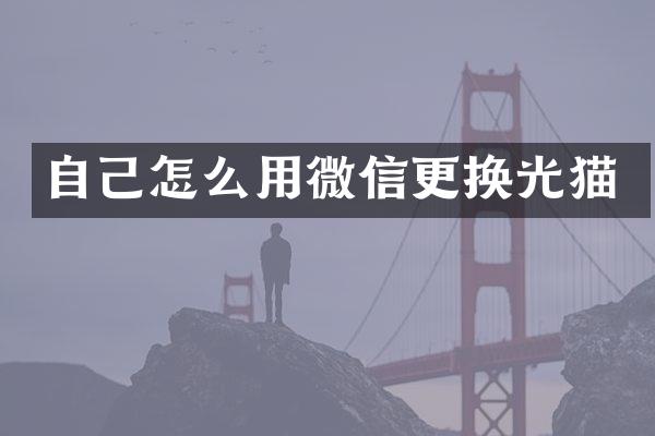 自己怎么用微信更换光猫
