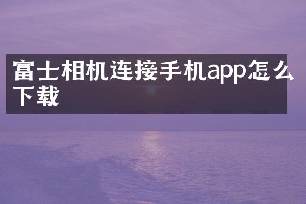 富士相机连接手机app怎么下载