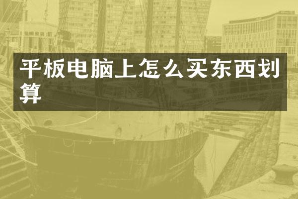 平板电脑上怎么买东西划算
