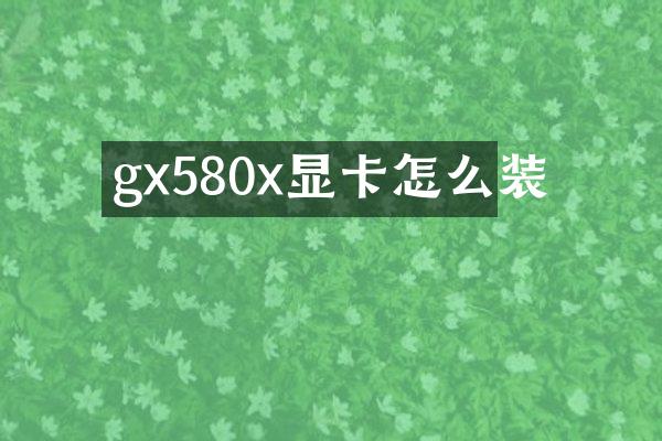 gx580x显卡怎么装