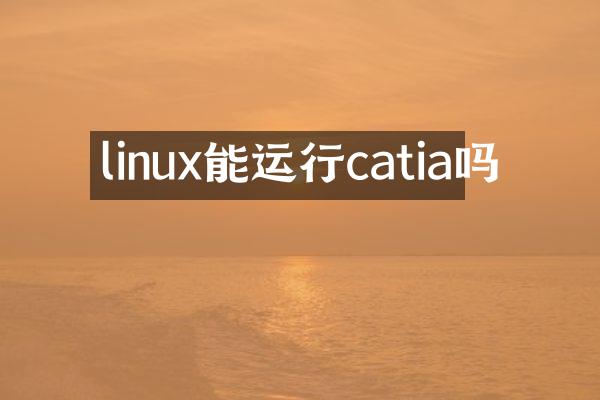 linux能运行catia吗