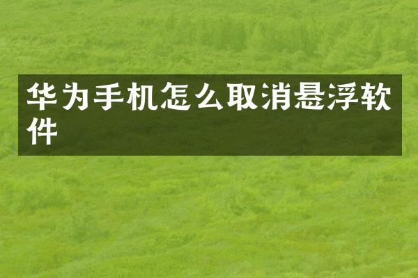 华为手机怎么取消悬浮软件