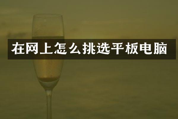在网上怎么挑选平板电脑