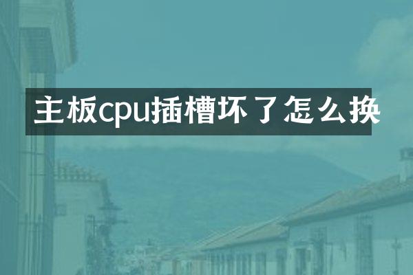 主板cpu插槽坏了怎么换