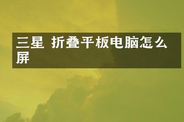 三星 折叠平板电脑怎么截屏