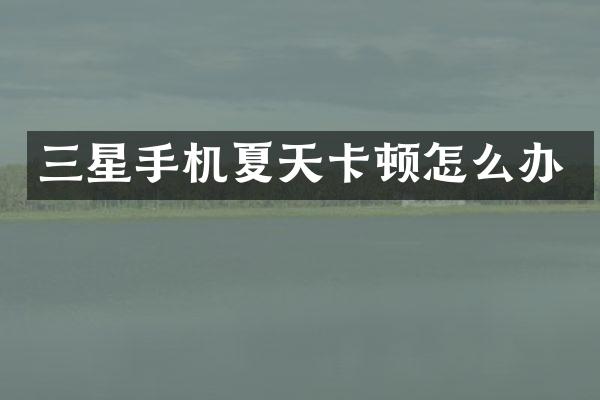 三星手机夏天卡顿怎么办