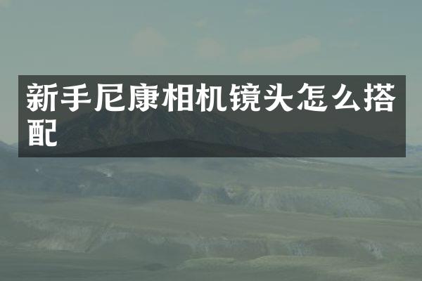 新手尼康相机镜头怎么搭配