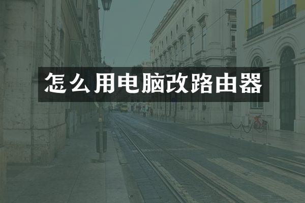 怎么用电脑改路由器