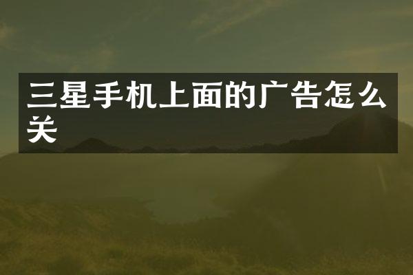 三星手机上面的广告怎么关