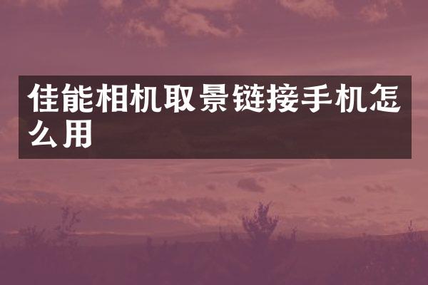 佳能相机取景链接手机怎么用