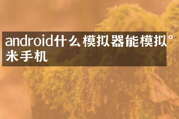 android什么模拟器能模拟小米手机