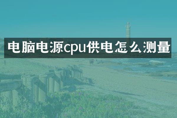 电脑电源cpu供电怎么测量