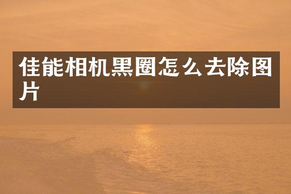 佳能相机黑圈怎么去除图片
