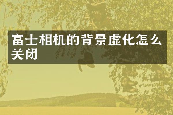 富士相机的背景虚化怎么关闭