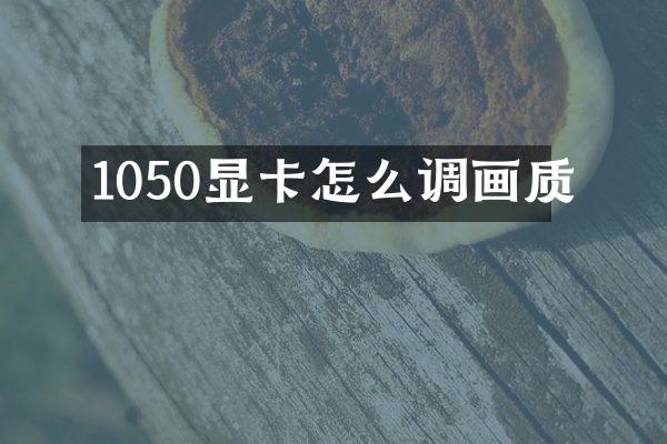 1050显卡怎么调画质