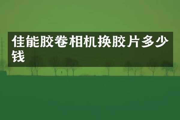 佳能胶卷相机换胶片多少钱