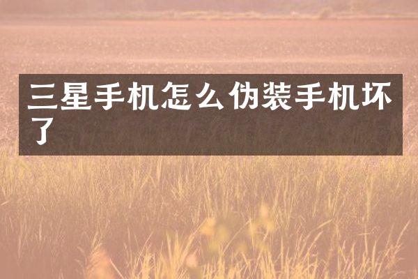 三星手机怎么伪装手机坏了