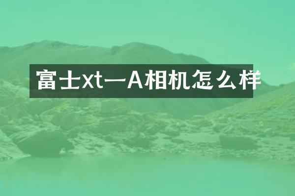 富士xt一A相机怎么样