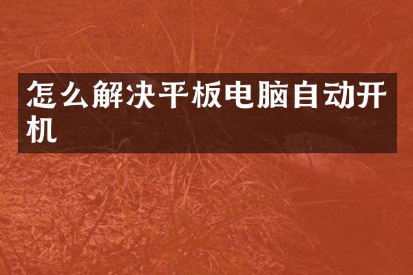 怎么解决平板电脑自动开机