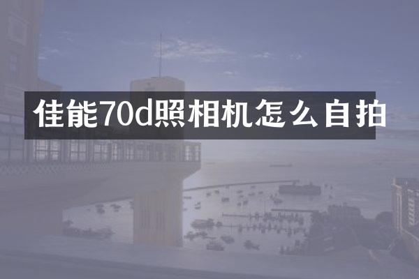 佳能70d照相机怎么自拍