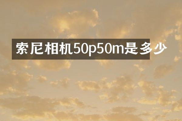 相机50p50m是多少