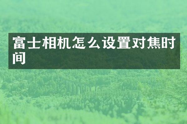 富士相机怎么设置对焦时间