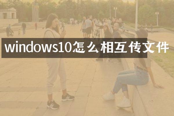 windows10怎么相互传文件
