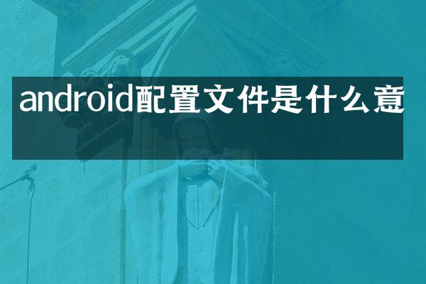 android配置文件是什么意思