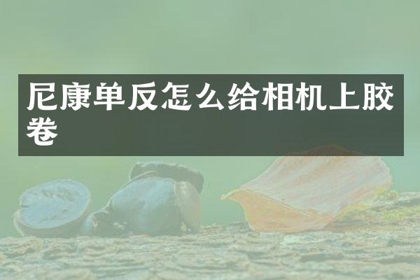 尼康单反怎么给相机上胶卷