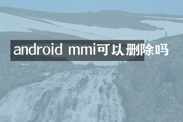 android mmi可以删除吗