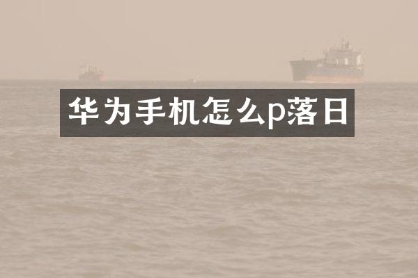 华为手机怎么p落日