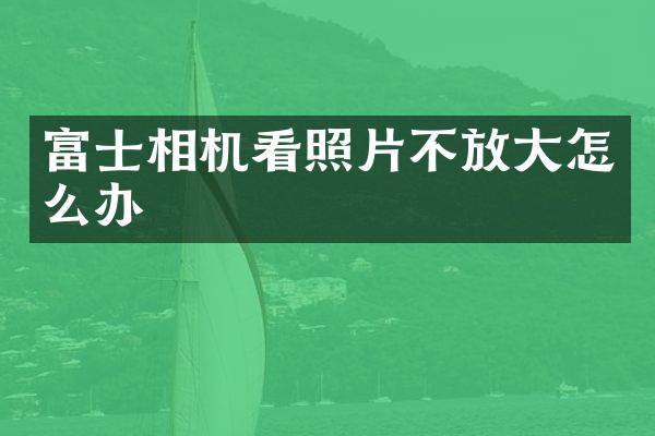 富士相机看照片不放大怎么办