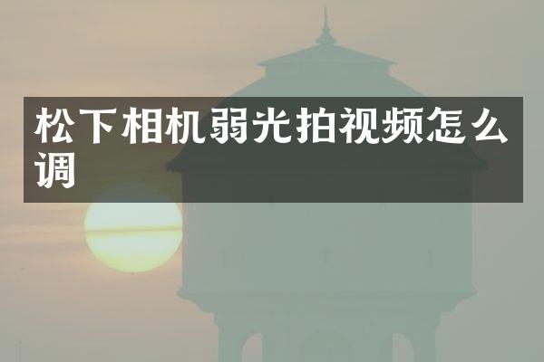 松下相机弱光拍视频怎么调