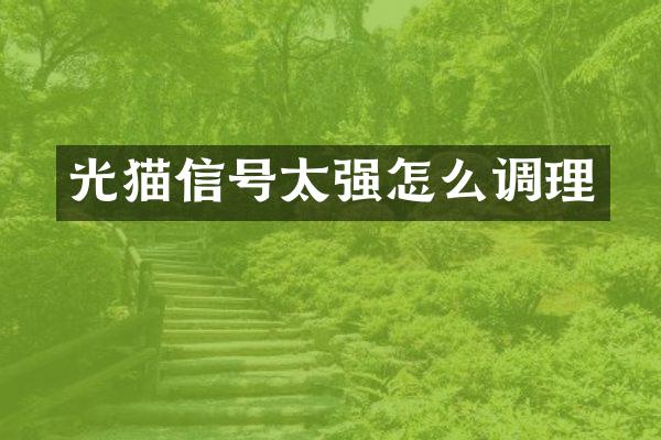 光猫信号太强怎么调理