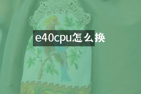 e40cpu怎么换