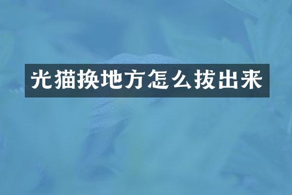 光猫换地方怎么拔出来