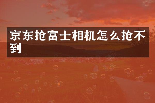 京东抢富士相机怎么抢不到