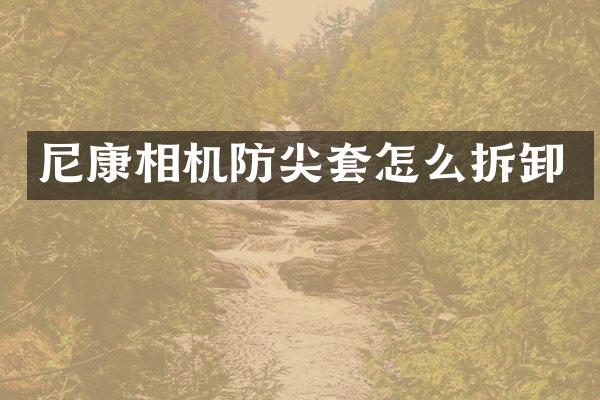 尼康相机防尖套怎么拆卸
