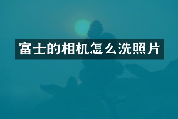 富士的相机怎么洗照片