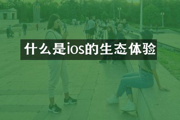 什么是ios的生态体验