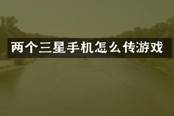 两个三星手机怎么传游戏
