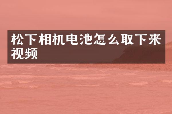 松下相机电池怎么取下来视频