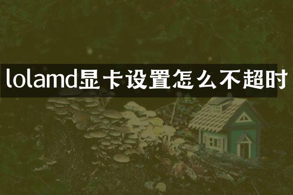 lolamd显卡设置怎么不超时