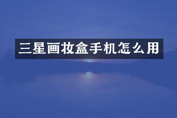 三星画妆盒手机怎么用
