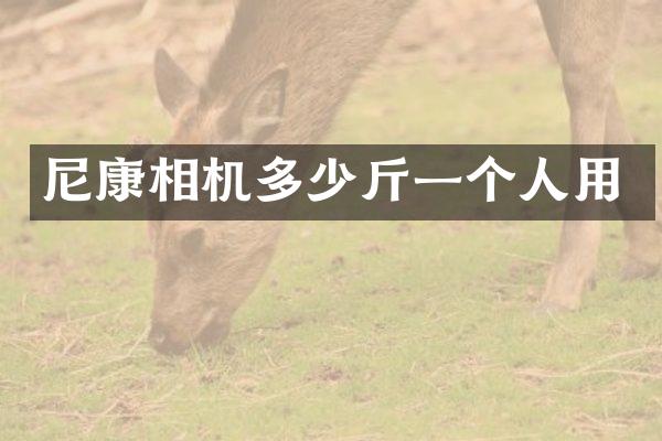尼康相机多少斤一个人用